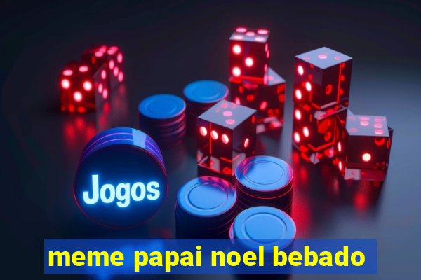 meme papai noel bebado